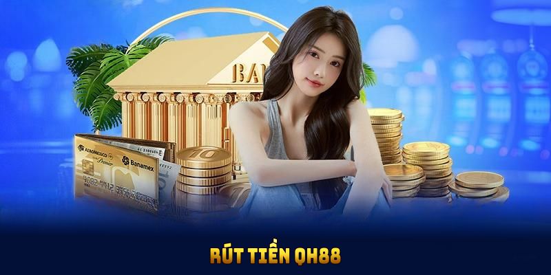 Các phương thức rút tiền QH88 phổ biến