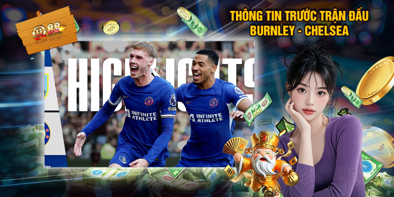 Thông Tin Trước Trận Đấu Burnley - Chelsea