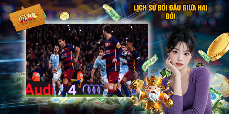 Soi Kèo Celta Vigo - Barcelona, Cùng QH88 Nhận Định Bóng Đá 2 Lịch Sử Đối Đầu Giữa Hai Đội