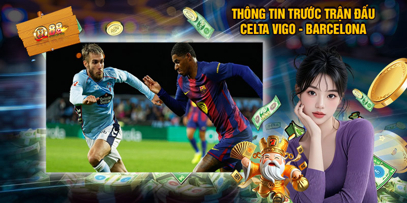 Soi Kèo Celta Vigo - Barcelona, Cùng QH88 Nhận Định Bóng Đá 1 Thông Tin Trước Trận Đấu Celta Vigo - Barcelona