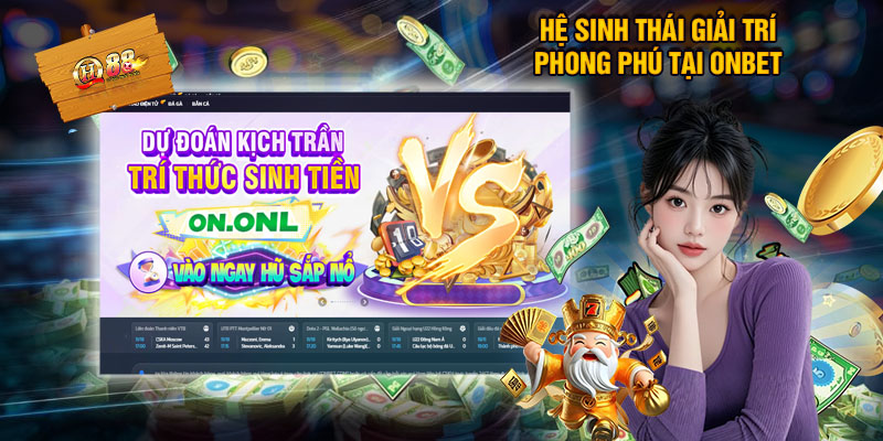 Hệ Sinh Thái Giải Trí Phong Phú Tại ONBET