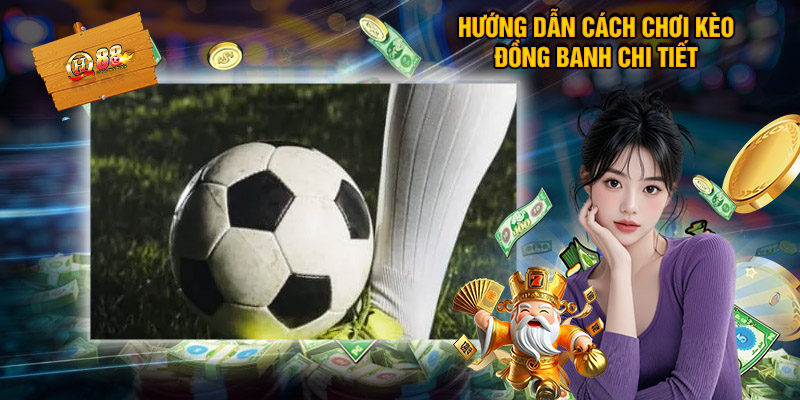 Kèo Đồng Banh - Chiến Thuật Chốt Kèo Chuẩn Không Cần Chỉnh 2 Hướng Dẫn Cách Chơi Kèo Đồng Banh Chi Tiết
